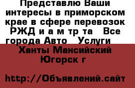 Представлю Ваши интересы в приморском крае в сфере перевозок РЖД и а/м тр-та - Все города Авто » Услуги   . Ханты-Мансийский,Югорск г.